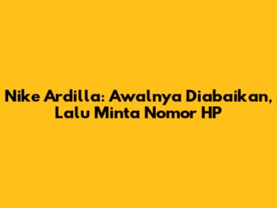 Nike Ardilla: Awalnya Diabaikan, Lalu Minta Nomor HP