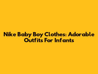 Nike Baby Boy Clothes: Adorable Outfits For Infants
