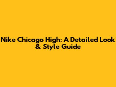 Nike Chicago High: A Detailed Look & Style Guide
