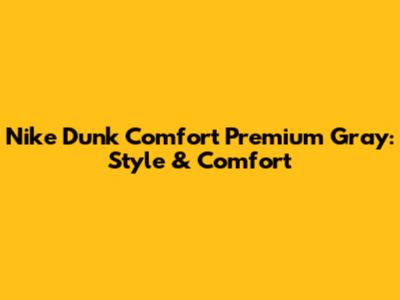 Nike Dunk Comfort Premium Gray: Style & Comfort