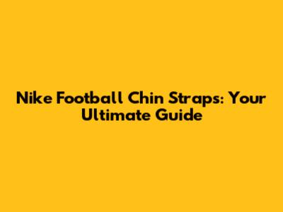 Nike Football Chin Straps: Your Ultimate Guide
