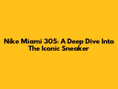 Nike Miami 305: A Deep Dive Into The Iconic Sneaker