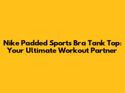 Nike Padded Sports Bra Tank Top: Your Ultimate Workout Partner