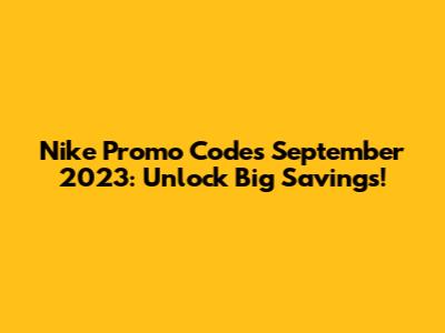 Nike Promo Codes September 2023: Unlock Big Savings!