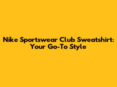 Nike Sportswear Club Sweatshirt: Your Go-To Style