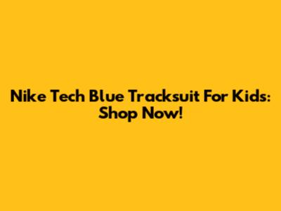 Nike Tech Blue Tracksuit For Kids: Shop Now!