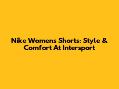 Nike Women's Shorts: Style & Comfort At Intersport