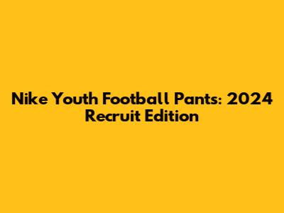 Nike Youth Football Pants: 2024 Recruit Edition