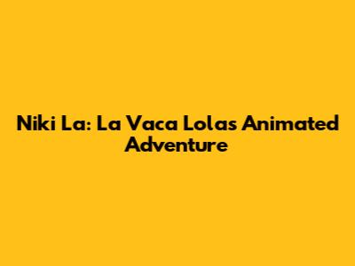 Niki La: La Vaca Lola's Animated Adventure