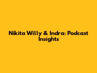 Nikita Willy & Indra: Podcast Insights