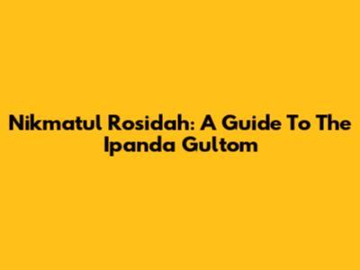 Nikmatul Rosidah: A Guide To The Ipanda Gultom