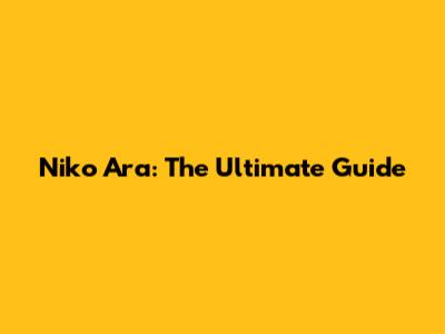 Niko Ara: The Ultimate Guide