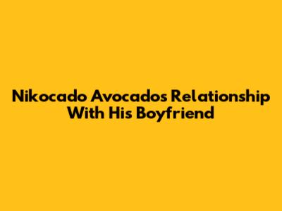 Nikocado Avocado's Relationship With His Boyfriend