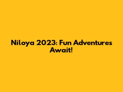 Niloya 2023: Fun Adventures Await!