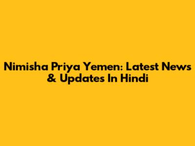 Nimisha Priya Yemen: Latest News & Updates In Hindi