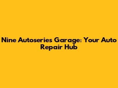 Nine Autoseries Garage: Your Auto Repair Hub