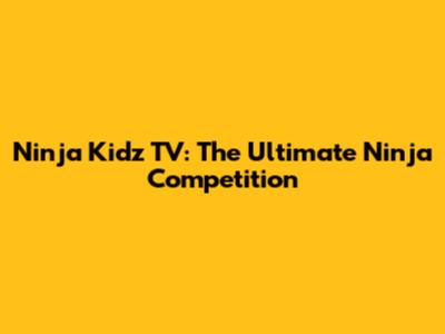Ninja Kidz TV: The Ultimate Ninja Competition