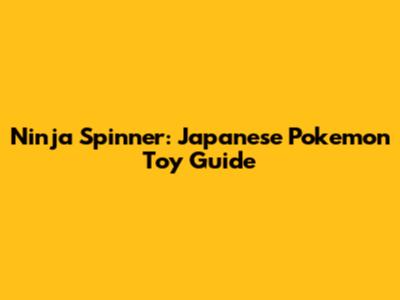 Ninja Spinner: Japanese Pokemon Toy Guide
