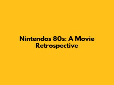 Nintendo's 80s: A Movie Retrospective