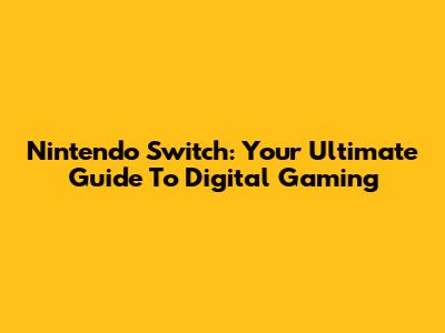 Nintendo Switch: Your Ultimate Guide To Digital Gaming