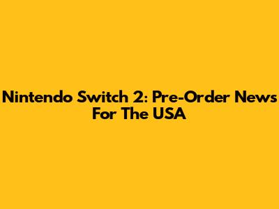 Nintendo Switch 2: Pre-Order News For The USA