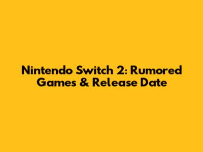 Nintendo Switch 2: Rumored Games & Release Date