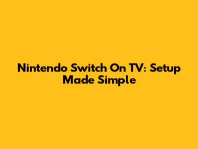 Nintendo Switch On TV: Setup Made Simple