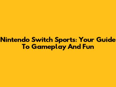 Nintendo Switch Sports: Your Guide To Gameplay And Fun