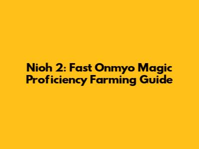 Nioh 2: Fast Onmyo Magic Proficiency Farming Guide
