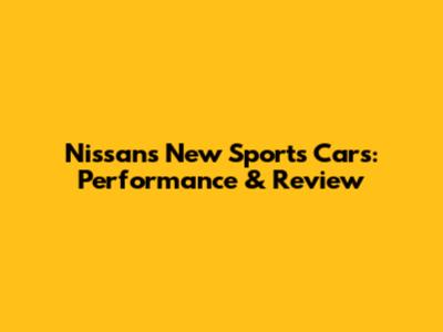 Nissan's New Sports Cars: Performance & Review