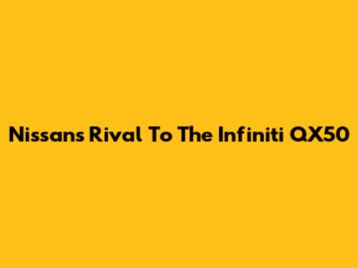 Nissan's Rival To The Infiniti QX50