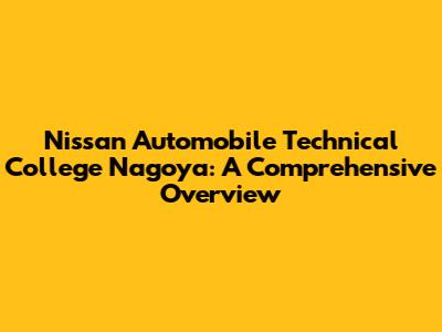Nissan Automobile Technical College Nagoya: A Comprehensive Overview
