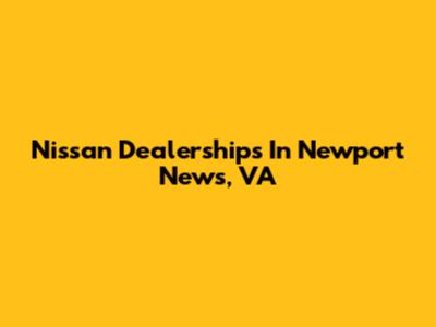 Nissan Dealerships In Newport News, VA