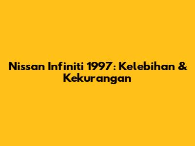 Nissan Infiniti 1997: Kelebihan & Kekurangan