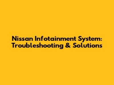 Nissan Infotainment System: Troubleshooting & Solutions