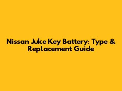 Nissan Juke Key Battery: Type & Replacement Guide