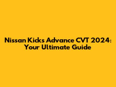 Nissan Kicks Advance CVT 2024: Your Ultimate Guide