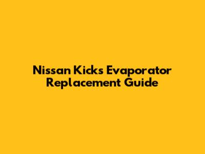 Nissan Kicks Evaporator Replacement Guide