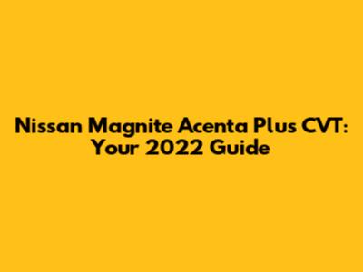 Nissan Magnite Acenta Plus CVT: Your 2022 Guide