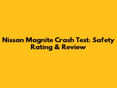 Nissan Magnite Crash Test: Safety Rating & Review