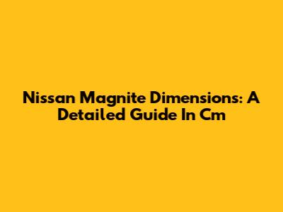 Nissan Magnite Dimensions: A Detailed Guide In Cm