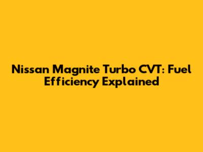 Nissan Magnite Turbo CVT: Fuel Efficiency Explained