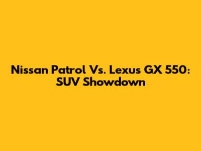 Nissan Patrol Vs. Lexus GX 550: SUV Showdown