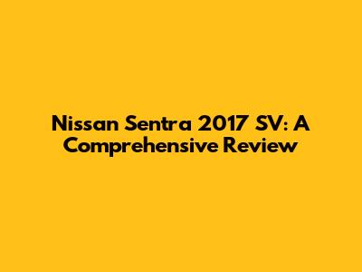 Nissan Sentra 2017 SV: A Comprehensive Review