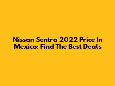Nissan Sentra 2022 Price In Mexico: Find The Best Deals