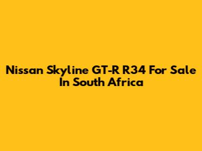 Nissan Skyline GT-R R34 For Sale In South Africa