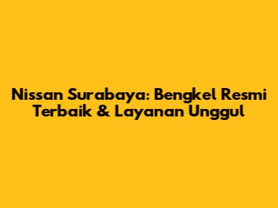 Nissan Surabaya: Bengkel Resmi Terbaik & Layanan Unggul