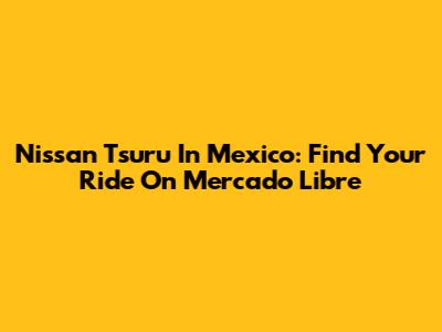 Nissan Tsuru In Mexico: Find Your Ride On Mercado Libre