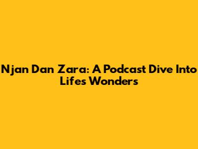 Njan Dan Zara: A Podcast Dive Into Life's Wonders