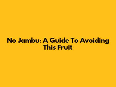 No Jambu: A Guide To Avoiding This Fruit